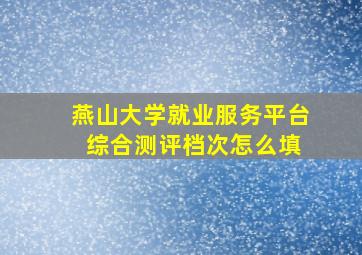 燕山大学就业服务平台 综合测评档次怎么填